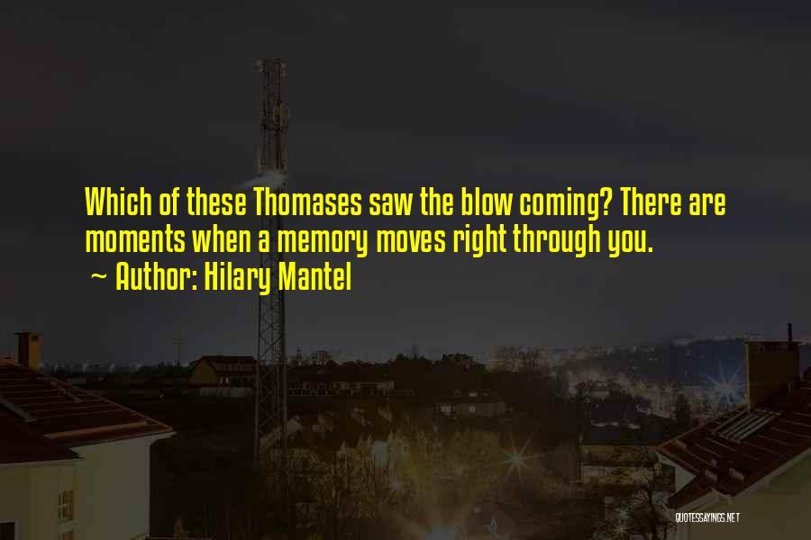 Hilary Mantel Quotes: Which Of These Thomases Saw The Blow Coming? There Are Moments When A Memory Moves Right Through You.