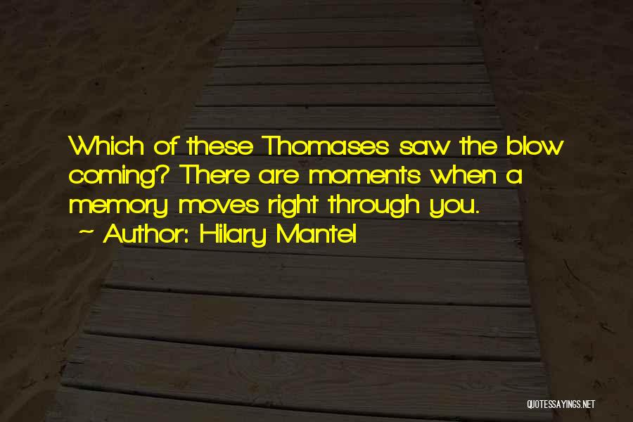 Hilary Mantel Quotes: Which Of These Thomases Saw The Blow Coming? There Are Moments When A Memory Moves Right Through You.