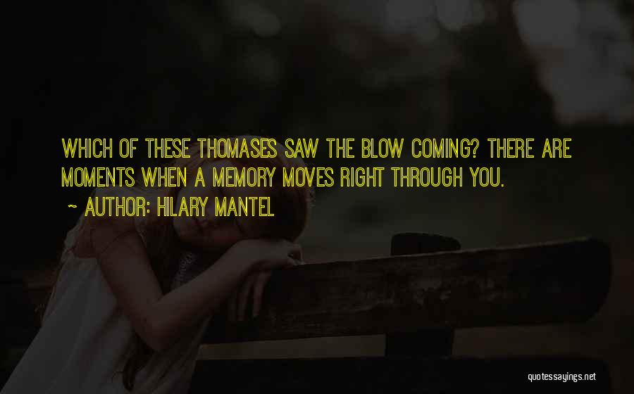 Hilary Mantel Quotes: Which Of These Thomases Saw The Blow Coming? There Are Moments When A Memory Moves Right Through You.