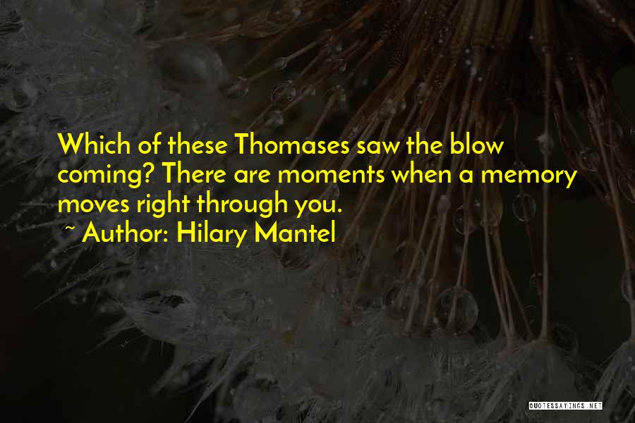 Hilary Mantel Quotes: Which Of These Thomases Saw The Blow Coming? There Are Moments When A Memory Moves Right Through You.