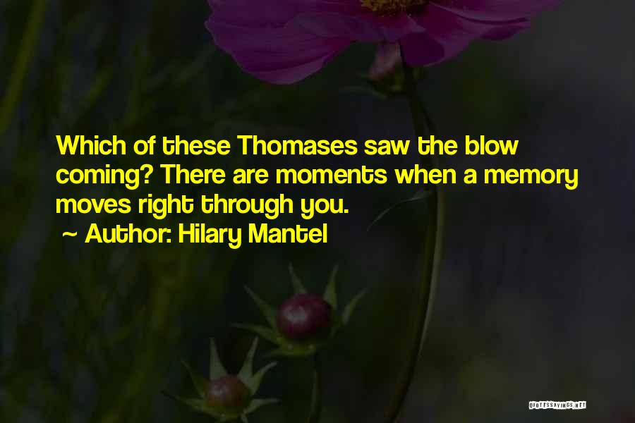 Hilary Mantel Quotes: Which Of These Thomases Saw The Blow Coming? There Are Moments When A Memory Moves Right Through You.
