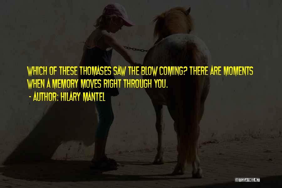 Hilary Mantel Quotes: Which Of These Thomases Saw The Blow Coming? There Are Moments When A Memory Moves Right Through You.
