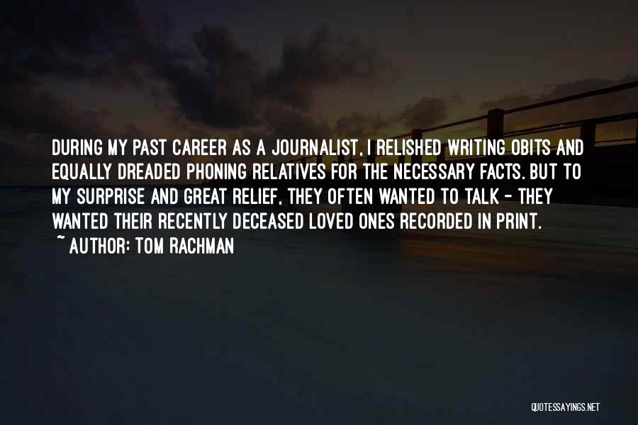 Tom Rachman Quotes: During My Past Career As A Journalist, I Relished Writing Obits And Equally Dreaded Phoning Relatives For The Necessary Facts.