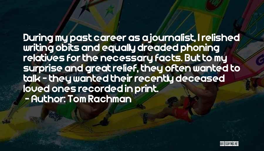 Tom Rachman Quotes: During My Past Career As A Journalist, I Relished Writing Obits And Equally Dreaded Phoning Relatives For The Necessary Facts.