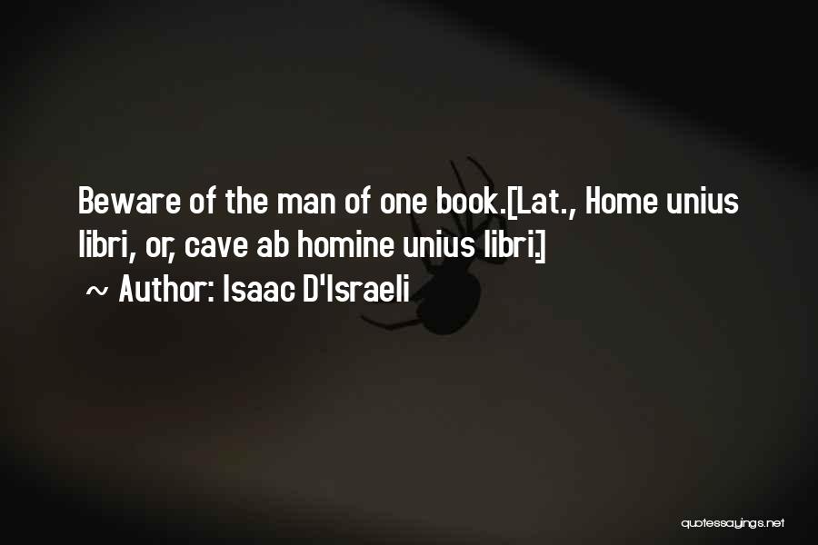 Isaac D'Israeli Quotes: Beware Of The Man Of One Book.[lat., Home Unius Libri, Or, Cave Ab Homine Unius Libri.]