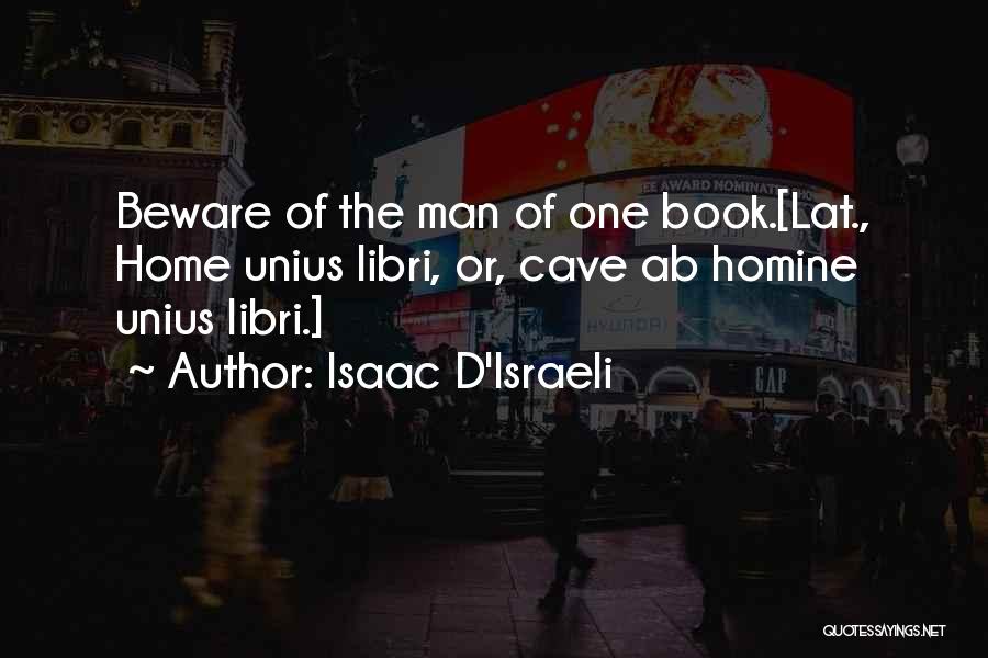 Isaac D'Israeli Quotes: Beware Of The Man Of One Book.[lat., Home Unius Libri, Or, Cave Ab Homine Unius Libri.]