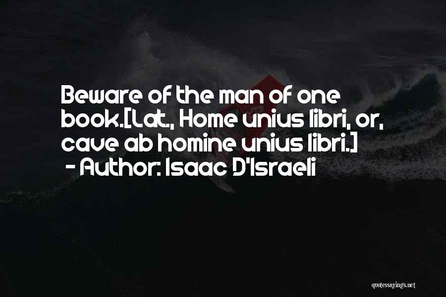 Isaac D'Israeli Quotes: Beware Of The Man Of One Book.[lat., Home Unius Libri, Or, Cave Ab Homine Unius Libri.]