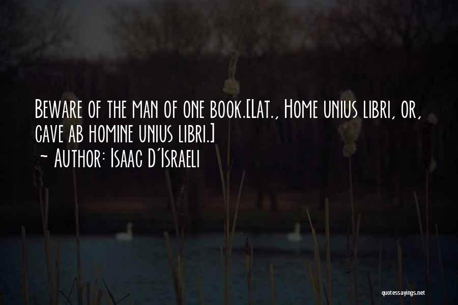 Isaac D'Israeli Quotes: Beware Of The Man Of One Book.[lat., Home Unius Libri, Or, Cave Ab Homine Unius Libri.]