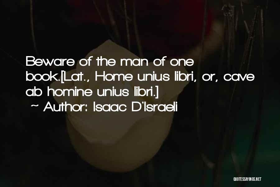 Isaac D'Israeli Quotes: Beware Of The Man Of One Book.[lat., Home Unius Libri, Or, Cave Ab Homine Unius Libri.]