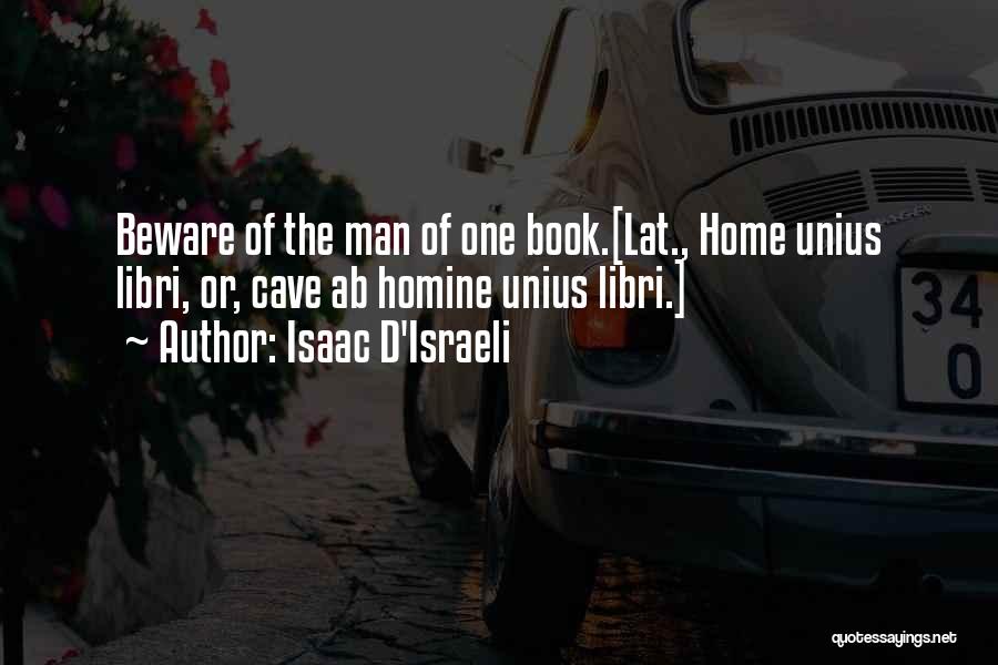 Isaac D'Israeli Quotes: Beware Of The Man Of One Book.[lat., Home Unius Libri, Or, Cave Ab Homine Unius Libri.]