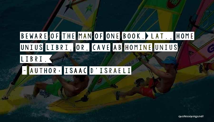 Isaac D'Israeli Quotes: Beware Of The Man Of One Book.[lat., Home Unius Libri, Or, Cave Ab Homine Unius Libri.]