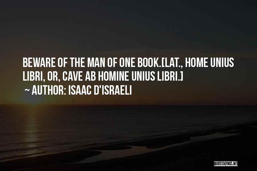 Isaac D'Israeli Quotes: Beware Of The Man Of One Book.[lat., Home Unius Libri, Or, Cave Ab Homine Unius Libri.]