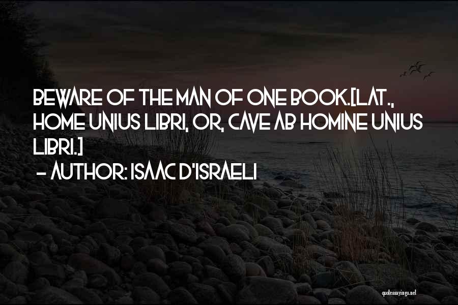 Isaac D'Israeli Quotes: Beware Of The Man Of One Book.[lat., Home Unius Libri, Or, Cave Ab Homine Unius Libri.]