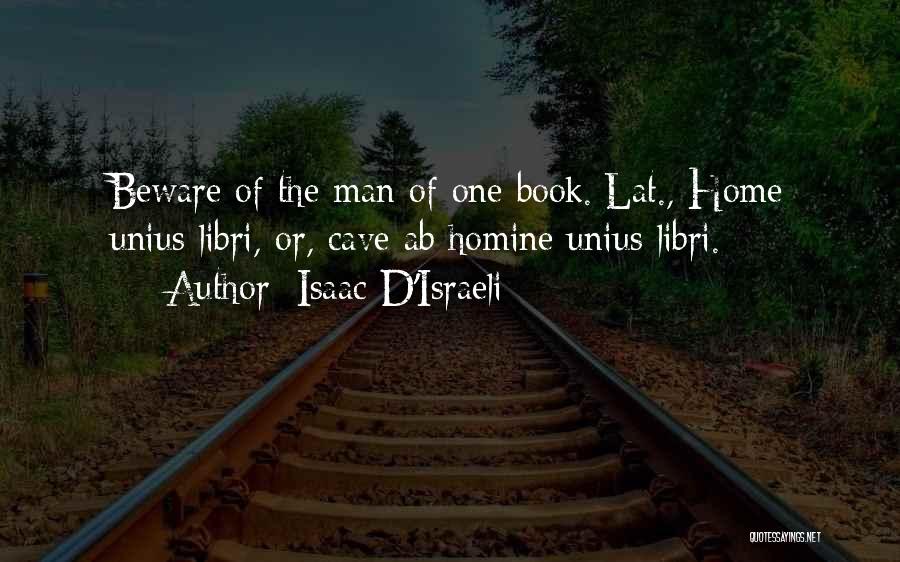 Isaac D'Israeli Quotes: Beware Of The Man Of One Book.[lat., Home Unius Libri, Or, Cave Ab Homine Unius Libri.]