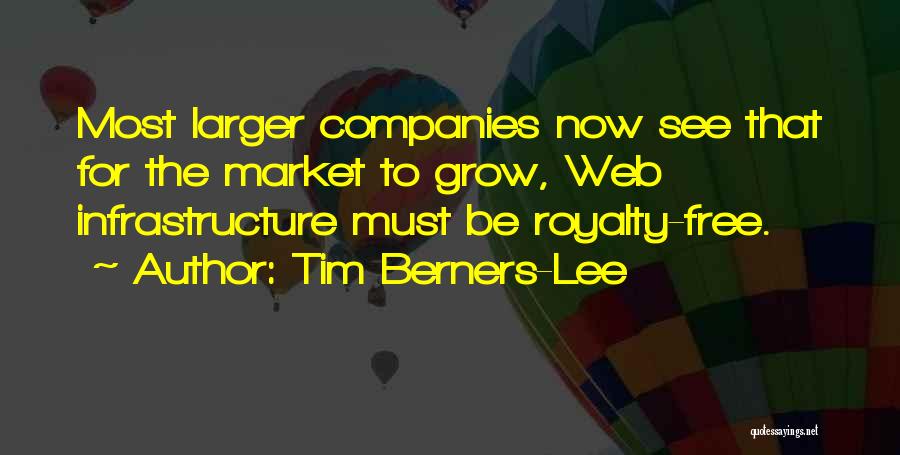Tim Berners-Lee Quotes: Most Larger Companies Now See That For The Market To Grow, Web Infrastructure Must Be Royalty-free.