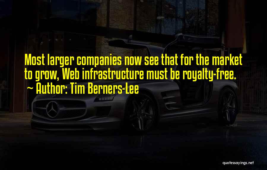 Tim Berners-Lee Quotes: Most Larger Companies Now See That For The Market To Grow, Web Infrastructure Must Be Royalty-free.