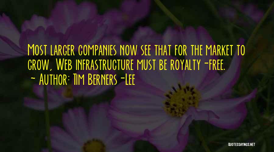 Tim Berners-Lee Quotes: Most Larger Companies Now See That For The Market To Grow, Web Infrastructure Must Be Royalty-free.