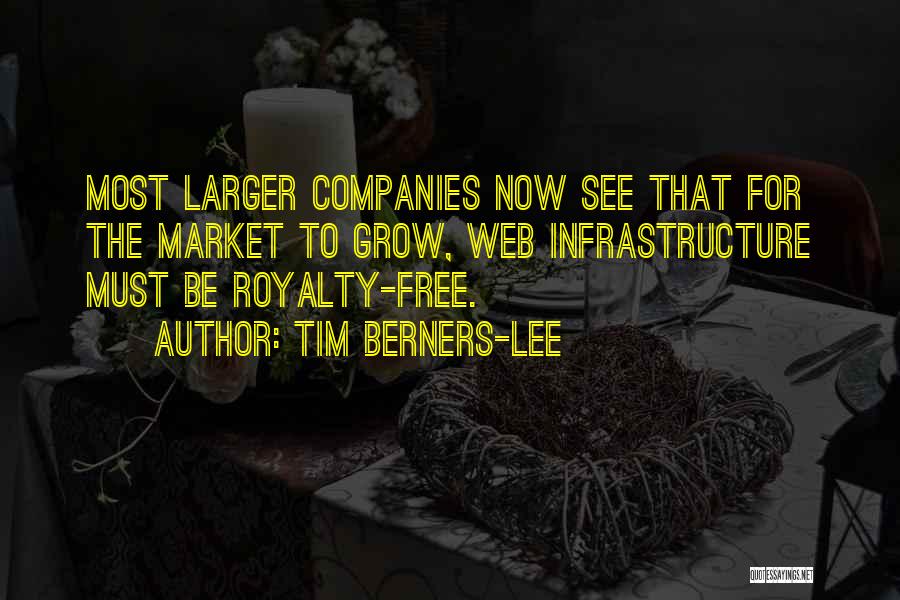 Tim Berners-Lee Quotes: Most Larger Companies Now See That For The Market To Grow, Web Infrastructure Must Be Royalty-free.