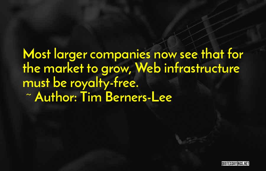 Tim Berners-Lee Quotes: Most Larger Companies Now See That For The Market To Grow, Web Infrastructure Must Be Royalty-free.