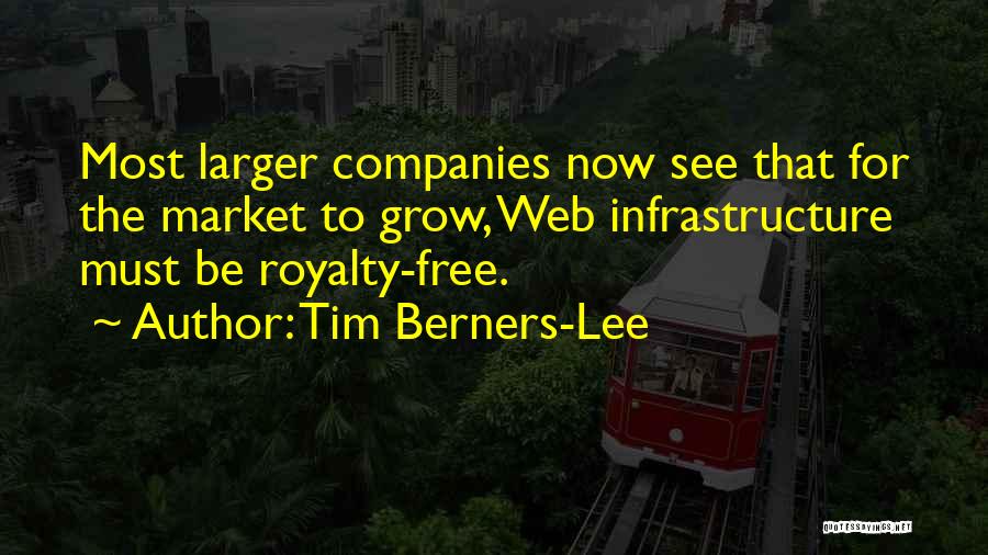Tim Berners-Lee Quotes: Most Larger Companies Now See That For The Market To Grow, Web Infrastructure Must Be Royalty-free.