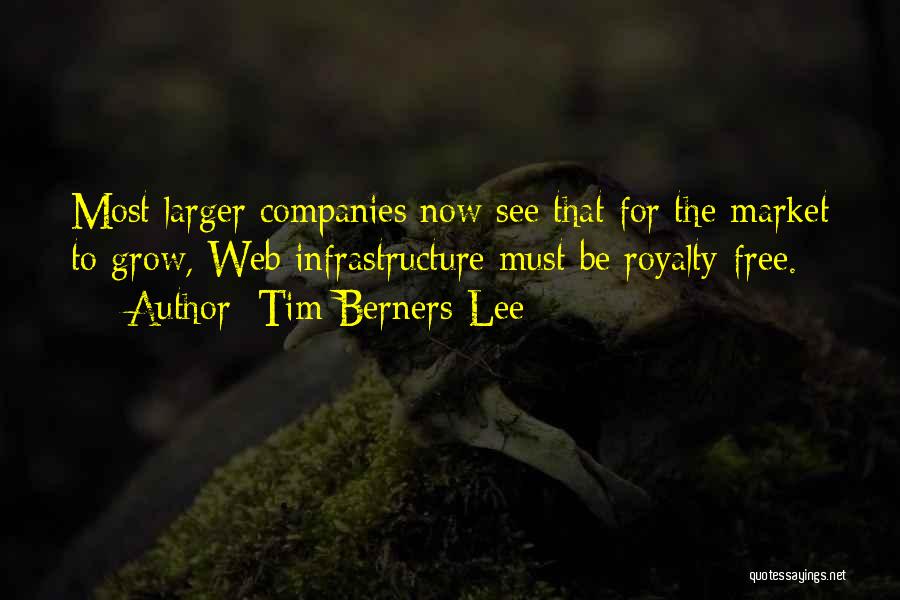 Tim Berners-Lee Quotes: Most Larger Companies Now See That For The Market To Grow, Web Infrastructure Must Be Royalty-free.