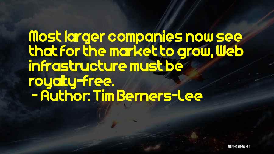 Tim Berners-Lee Quotes: Most Larger Companies Now See That For The Market To Grow, Web Infrastructure Must Be Royalty-free.