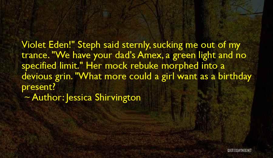 Jessica Shirvington Quotes: Violet Eden! Steph Said Sternly, Sucking Me Out Of My Trance. We Have Your Dad's Amex, A Green Light And