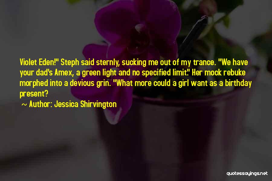 Jessica Shirvington Quotes: Violet Eden! Steph Said Sternly, Sucking Me Out Of My Trance. We Have Your Dad's Amex, A Green Light And