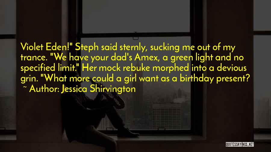 Jessica Shirvington Quotes: Violet Eden! Steph Said Sternly, Sucking Me Out Of My Trance. We Have Your Dad's Amex, A Green Light And