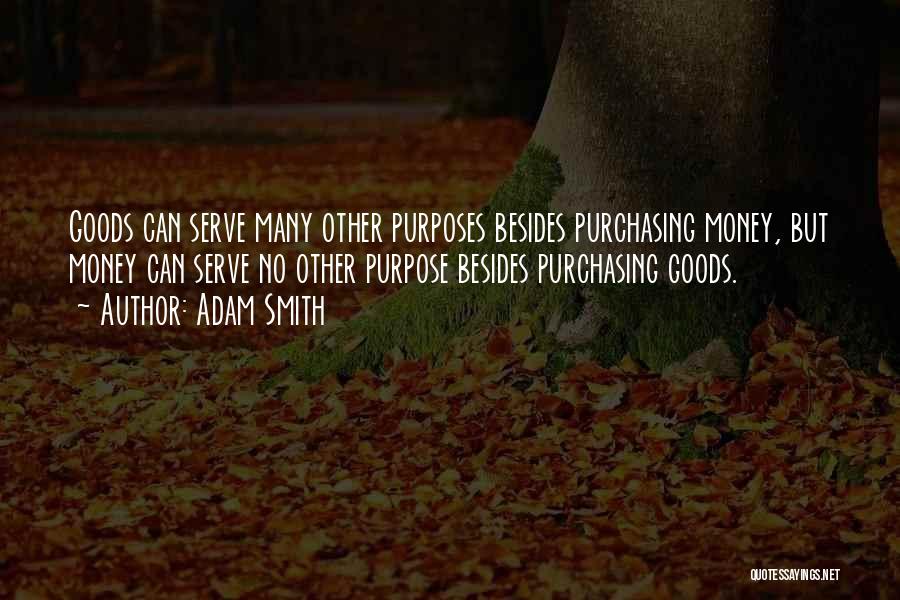 Adam Smith Quotes: Goods Can Serve Many Other Purposes Besides Purchasing Money, But Money Can Serve No Other Purpose Besides Purchasing Goods.