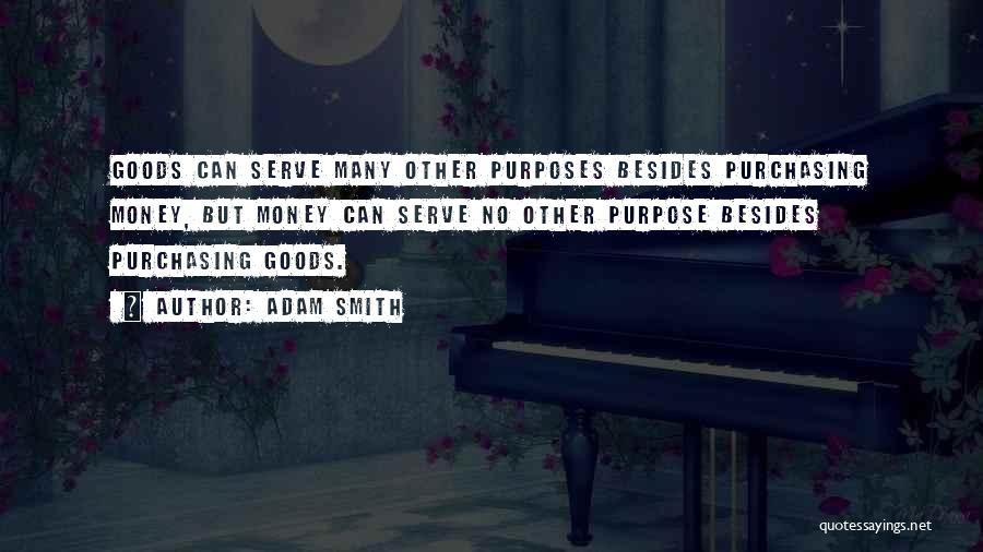 Adam Smith Quotes: Goods Can Serve Many Other Purposes Besides Purchasing Money, But Money Can Serve No Other Purpose Besides Purchasing Goods.