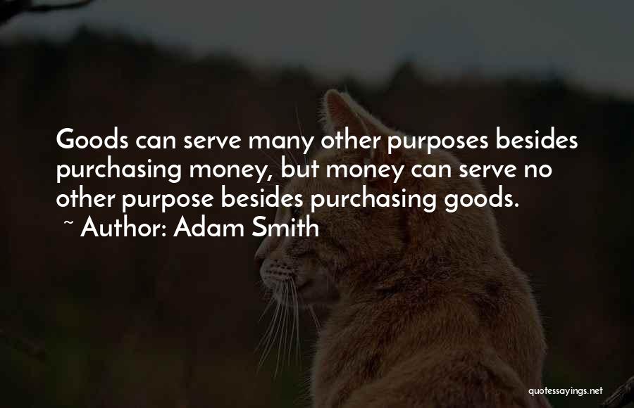 Adam Smith Quotes: Goods Can Serve Many Other Purposes Besides Purchasing Money, But Money Can Serve No Other Purpose Besides Purchasing Goods.