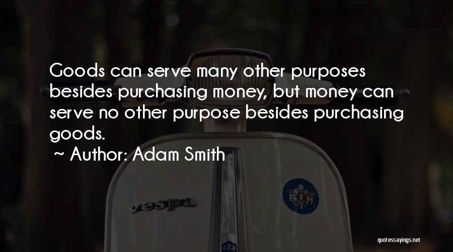 Adam Smith Quotes: Goods Can Serve Many Other Purposes Besides Purchasing Money, But Money Can Serve No Other Purpose Besides Purchasing Goods.