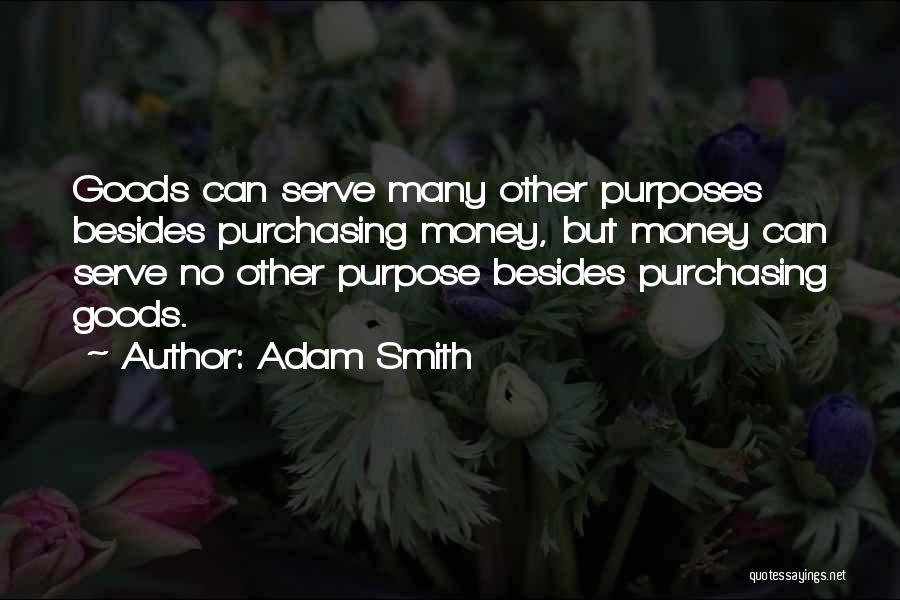 Adam Smith Quotes: Goods Can Serve Many Other Purposes Besides Purchasing Money, But Money Can Serve No Other Purpose Besides Purchasing Goods.