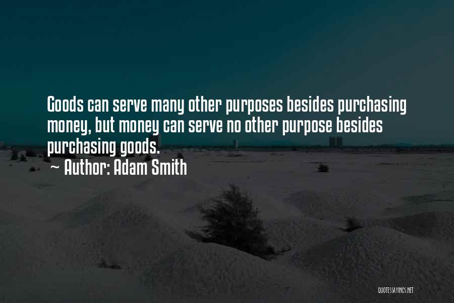 Adam Smith Quotes: Goods Can Serve Many Other Purposes Besides Purchasing Money, But Money Can Serve No Other Purpose Besides Purchasing Goods.