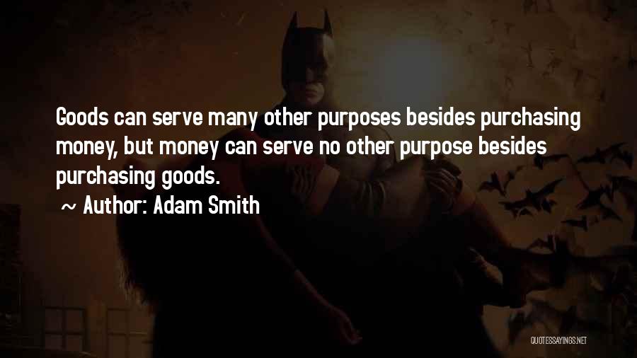 Adam Smith Quotes: Goods Can Serve Many Other Purposes Besides Purchasing Money, But Money Can Serve No Other Purpose Besides Purchasing Goods.