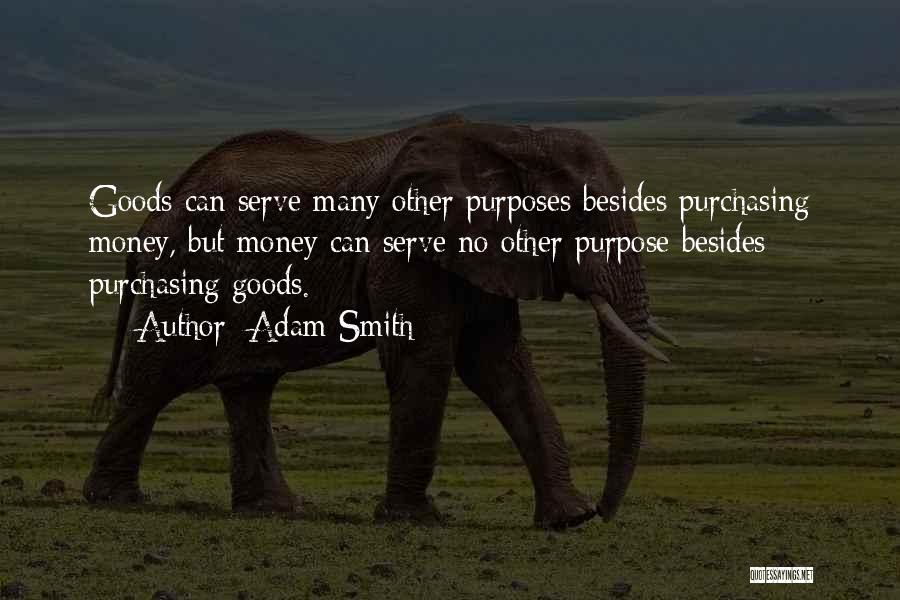Adam Smith Quotes: Goods Can Serve Many Other Purposes Besides Purchasing Money, But Money Can Serve No Other Purpose Besides Purchasing Goods.