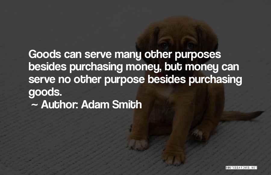 Adam Smith Quotes: Goods Can Serve Many Other Purposes Besides Purchasing Money, But Money Can Serve No Other Purpose Besides Purchasing Goods.