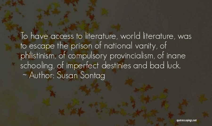 Susan Sontag Quotes: To Have Access To Literature, World Literature, Was To Escape The Prison Of National Vanity, Of Philistinism, Of Compulsory Provincialism,