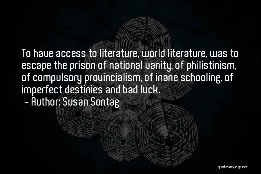 Susan Sontag Quotes: To Have Access To Literature, World Literature, Was To Escape The Prison Of National Vanity, Of Philistinism, Of Compulsory Provincialism,