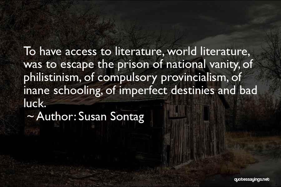 Susan Sontag Quotes: To Have Access To Literature, World Literature, Was To Escape The Prison Of National Vanity, Of Philistinism, Of Compulsory Provincialism,