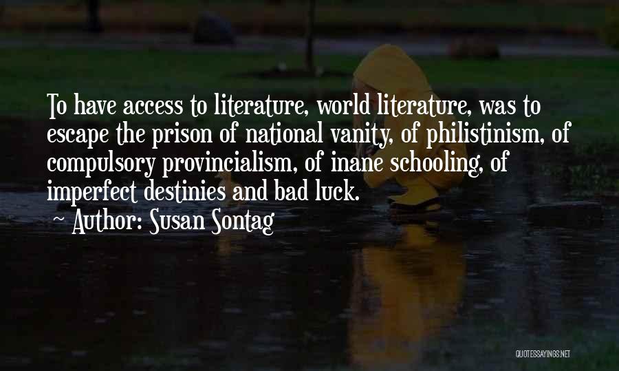 Susan Sontag Quotes: To Have Access To Literature, World Literature, Was To Escape The Prison Of National Vanity, Of Philistinism, Of Compulsory Provincialism,