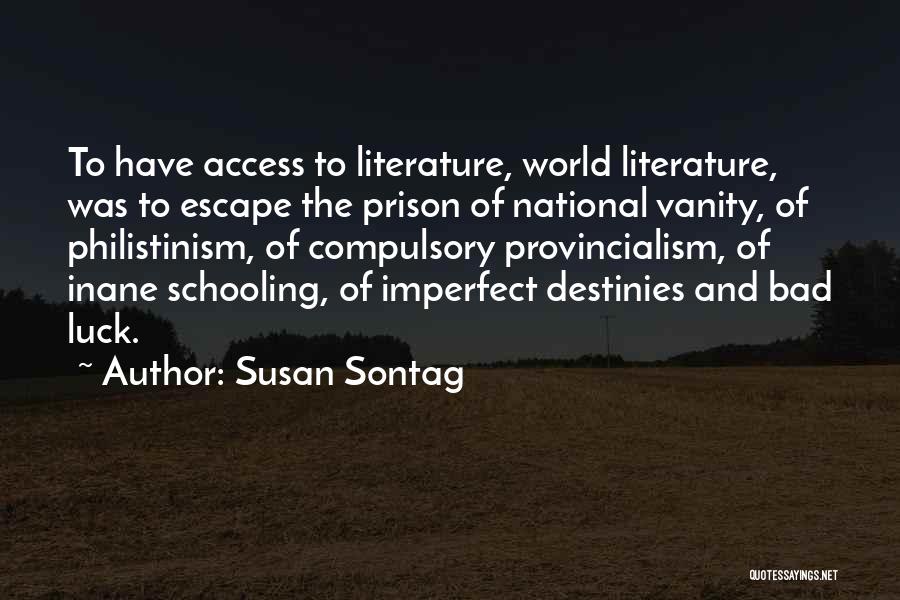 Susan Sontag Quotes: To Have Access To Literature, World Literature, Was To Escape The Prison Of National Vanity, Of Philistinism, Of Compulsory Provincialism,