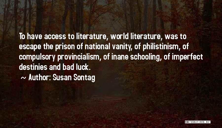 Susan Sontag Quotes: To Have Access To Literature, World Literature, Was To Escape The Prison Of National Vanity, Of Philistinism, Of Compulsory Provincialism,