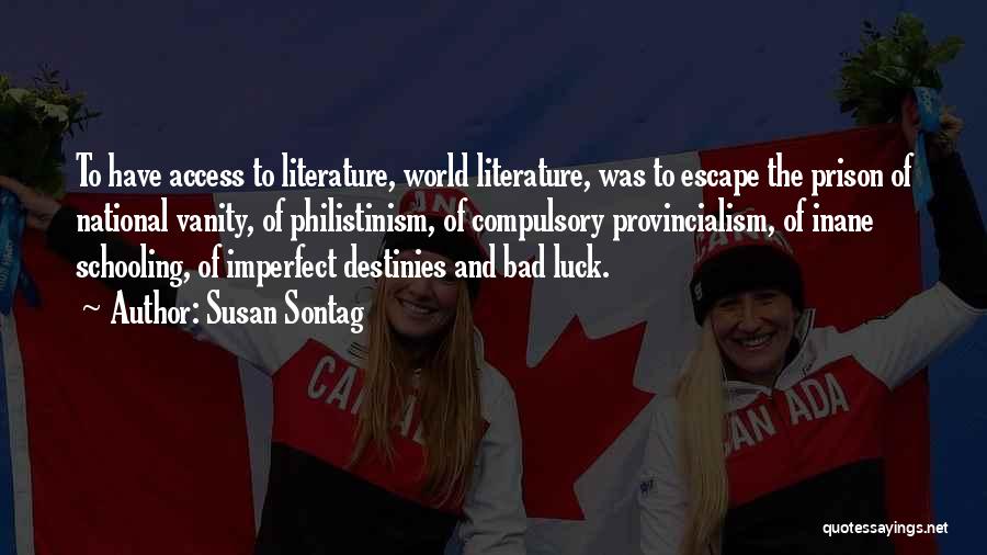 Susan Sontag Quotes: To Have Access To Literature, World Literature, Was To Escape The Prison Of National Vanity, Of Philistinism, Of Compulsory Provincialism,