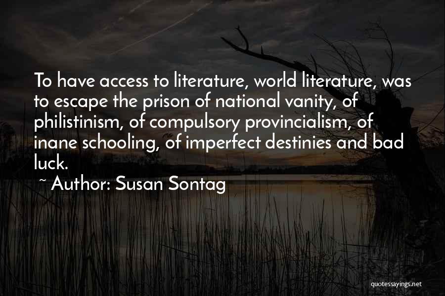 Susan Sontag Quotes: To Have Access To Literature, World Literature, Was To Escape The Prison Of National Vanity, Of Philistinism, Of Compulsory Provincialism,