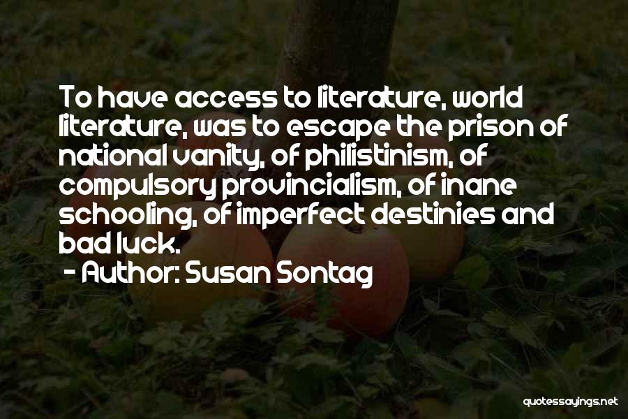 Susan Sontag Quotes: To Have Access To Literature, World Literature, Was To Escape The Prison Of National Vanity, Of Philistinism, Of Compulsory Provincialism,