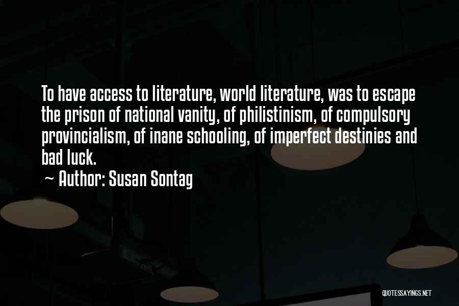 Susan Sontag Quotes: To Have Access To Literature, World Literature, Was To Escape The Prison Of National Vanity, Of Philistinism, Of Compulsory Provincialism,