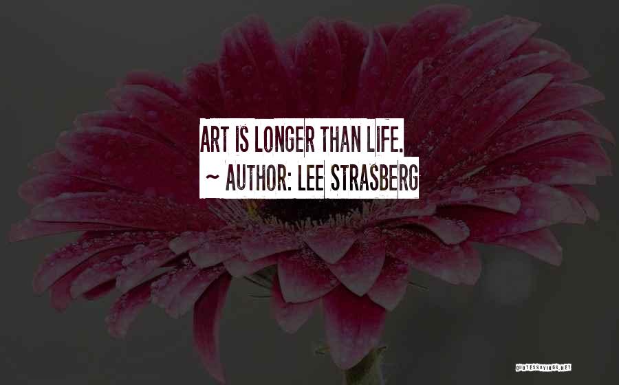 Lee Strasberg Quotes: Art Is Longer Than Life.