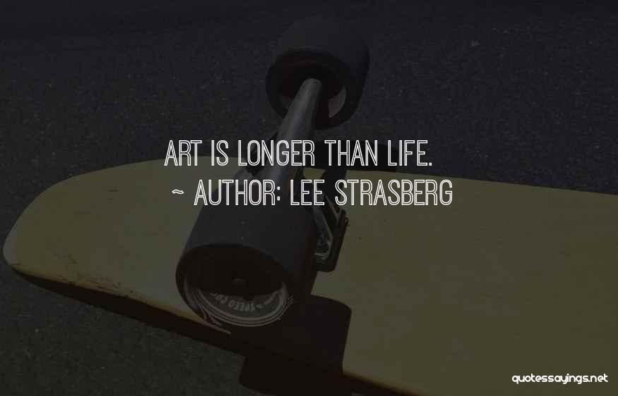 Lee Strasberg Quotes: Art Is Longer Than Life.